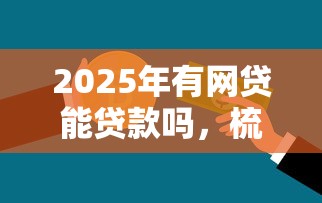 2025年有网贷能贷款吗,梳理五个不看信用一定能下款的贷款平台 2025年有网贷能贷款吗,梳理五个不看信用一定能下款的贷款平台