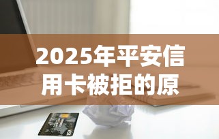2025年平安信用卡被拒的原因,看看这五个贷款平台推广赚佣金 2025年平安信用卡被拒的原因,看看这五个贷款平台推广赚佣金