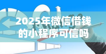 2025年微信借钱的小程序可信吗,看看这五个百度贷款平台 2025年微信借钱的小程序可信吗,看看这五个百度贷款平台