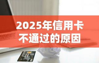 2025年信用卡不通过的原因：推荐5个轻松借款无征信记录的软件