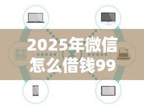 2025年微信怎么借钱998？公布五个靠谱贷款平台