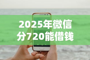 2025年微信分720能借钱吗,试试这5个手机支付宝小额贷款的软件 2025年微信分720能借钱吗,试试这5个手机支付宝小额贷款的软件