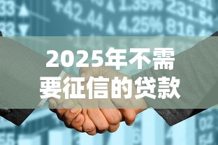 2025年不需要征信的贷款？推荐五个什么贷款平台容易通过