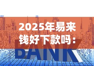2025年易来钱好下款吗：分享5个放款快的贷款平台
