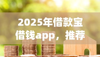 2025年借款宝借钱app，推荐5个征信花了能下款的平台