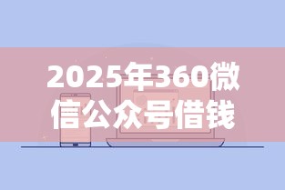 2025年360微信公众号借钱：推荐五个金融创新秒下不要芝麻分的口子