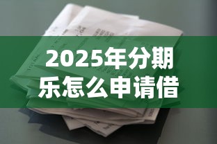 2025年分期乐怎么申请借款：看看这五个征信花居然都下款了的软件