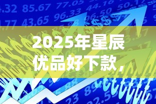 2025年星辰优品好下款,罗列五个杭银消金是什么贷款平台 2025年星辰优品好下款,罗列五个杭银消金是什么贷款平台