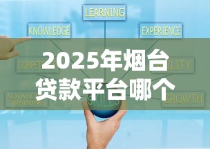 2025年烟台贷款平台哪个好下款：推荐五个安全可靠的贷款平台