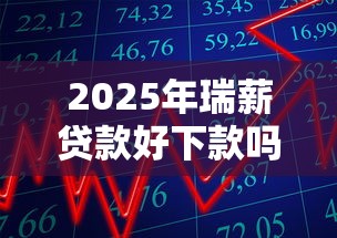 2025年瑞薪贷款好下款吗：整合五个可靠贷款平台