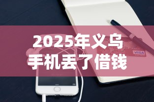 2025年义乌手机丢了借钱？看看这5个简单的贷款平台