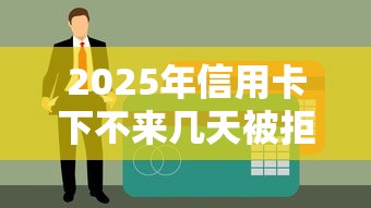 2025年信用卡下不来几天被拒？整合5个贷款好做不看征信的软件