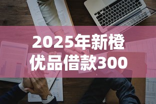 2025年新橙优品借款30000成功：整理五个易下款的借钱平台