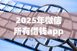 2025年微信所有借钱app？试试这五个还有平台可以借钱