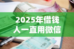 2025年借钱人一直用微信还钱？梳理五个不查流水的小额度贷款软件