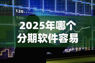 2025年哪个分期软件容易下款，整合5个先息后本的正规贷款平台