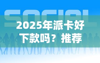 2025年派卡好下款吗？推荐五个比较好的网贷平台