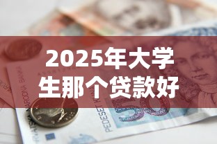 2025年大学生那个贷款好下款？推荐5个平台借款容易通过不看征信的