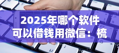 2025年哪个软件可以借钱用微信：梳理5个借款平台可以贷款