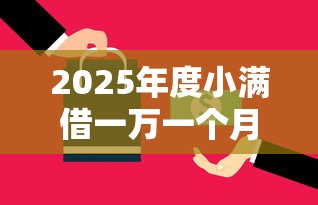 2025年度小满借一万一个月利息多少？分享五个工资贷款平台