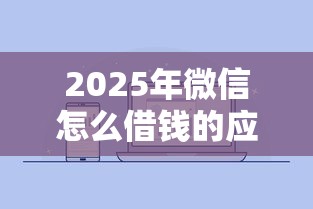 2025年微信怎么借钱的应用程序，公布5个无视网黑征信黑5000贷款口子