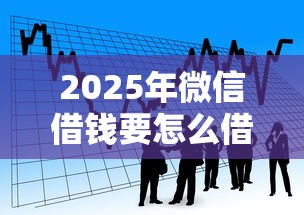 2025年微信借钱要怎么借款呢，看看这五个5000元贷款平台好