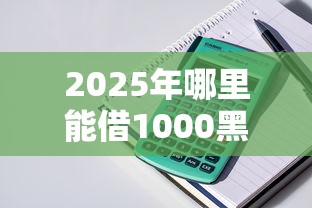 2025年哪里能借1000黑名单：整理5个18岁可以贷款的平台