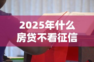 2025年什么房贷不看征信：看看这五个有当前逾期的黑户平台能借到钱