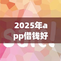 2025年app借钱好吗：梳理五个什么贷款平台容易通过