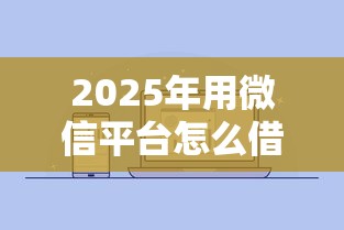2025年用微信平台怎么借钱的啊？推荐五个网贷平台利息低