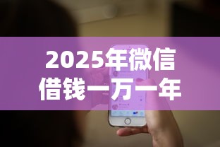 2025年微信借钱一万一年多少钱？推荐5个网贷可靠的平台