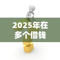 2025年在多个借钱平台借钱：梳理五个贷款最好的平台