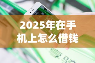 2025年在手机上怎么借钱最快最安全？分享5个黑户无条件下款的app