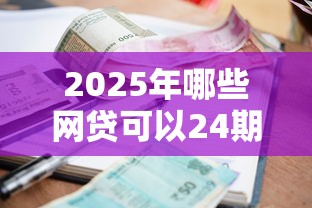 2025年哪些网贷可以24期？罗列五个贷款平台利息低又正规