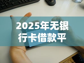 2025年无银行卡借款平台？整合五个征信花而且其他软件借不出钱了还可以借到钱100%通过的平台