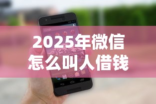 2025年微信怎么叫人借钱给我用：整理5个平台借钱好