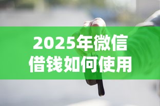 2025年微信借钱如何使用呢：试试这5个网贷利息最低的平台