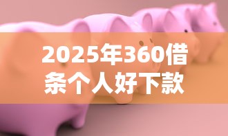 2025年360借条个人好下款吗，看看这五个借款平台可以贷款