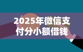 2025年微信支付分小额借钱：推荐5个不看征信和负债的贷款平台