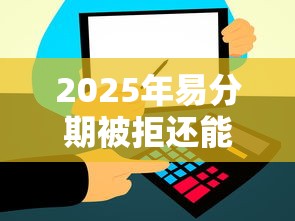 2025年易分期被拒还能申请吗：公布五个比信用飞更好下款的口子