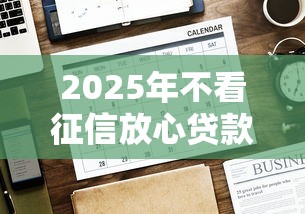 2025年不看征信放心贷款平台？整理五个无条件放款的平台