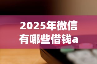 2025年微信有哪些借钱app？公布5个什么借款平台最好借款通过