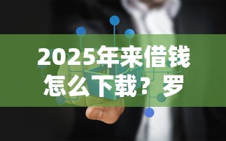 2025年来借钱怎么下载？罗列5个借款平台不上征信的