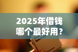 2025年借钱哪个最好用？整合五个不查征信的贷款平台