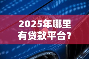 2025年哪里有贷款平台？看看这5个最新黑户口子人人2500-3000