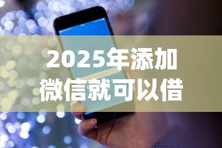 2025年添加微信就可以借钱吗，看看这五个黑户贷款必下口子app