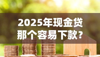 2025年现金贷那个容易下款？梳理五个大学生贷款的平台