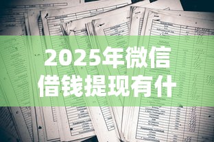 2025年微信借钱提现有什么好处：梳理五个大数据黑了能借款的平台
