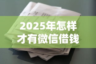 2025年怎样才有微信借钱功能？推荐5个征信花借款平台容易通过