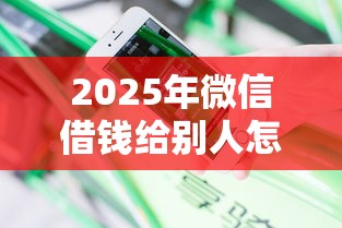 2025年微信借钱给别人怎？分享5个百分百下款无视黑白户网贷